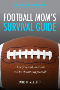Title: Football Mom's Survival Guide:: How You and Your Son Can Be Champs in Football, Author: Meredith B. Janis