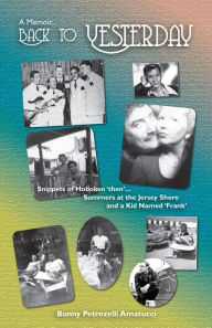 Title: Back to Yesterday, A Memoir: Snippets of Hoboken 'then'...Summers at the Jersey Shore, a Kid Named Frank, Author: Bunny Amatiucci