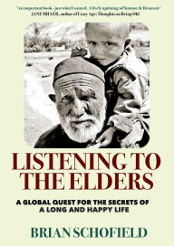 Title: Listening to The Elders: A Global Quest for the Secrets of a Long and Happy Life, Author: Brian Schofield