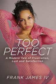 Title: Too Perfect: A Modern Tale of Frustration, Lust and Satisfaction, Author: Frank James IV