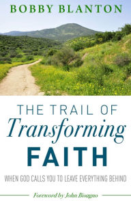 Title: The Trail of Transforming Faith: When God Calls You to Leave Everything Behind, Author: Bobby Blanton