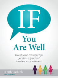 Title: If You Are Well: Health and Wellness Tips for the Empowered Health Care Consumer, Author: Keith Paduch