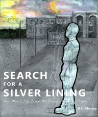 Title: Search for a Silver Lining: One Man's Life Inside the Bizarre World of Prison, Author: B.C. Murray