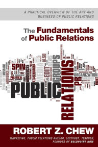 Title: The Fundamentals of Public Relations: A Practical Overview Of The Art and Business of Public Relations, Author: Robert Z. Chew