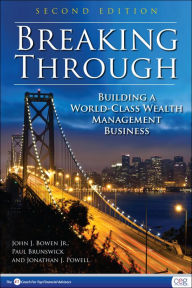 Title: Breaking Through, Second Edition: Building a World-Class Wealth Management Business, Author: John J. Bowen