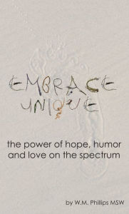 Title: Embrace Unique: The Power of Hope, Humor and Love on the Spectrum, Author: WM Phillips