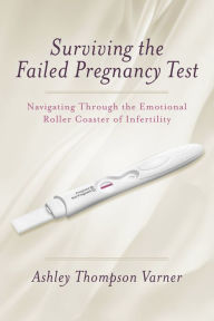 Title: Surviving the Failed Pregnancy Test: Navigating Through the Emotional Roller Coaster of Infertility, Author: Ashley Thompson Varner