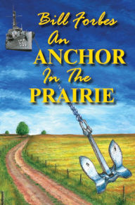 Title: An Anchor in the Prairie: The Life and Times of Bill Forbes, Author: Bill Forbes