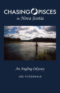Title: Chasing Pisces in Nova Scotia: An Angling Odyssey, Author: Joe Fitzgerald