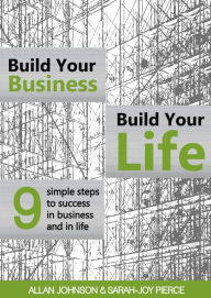 Title: Build Your Business, Build Your Life: 9 Simple Steps to Success in Business and in Life, Author: Allan Johnson