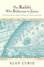 The Rabbi Who Believes in Zeus: Popular Myths About Religion, Faith, and God