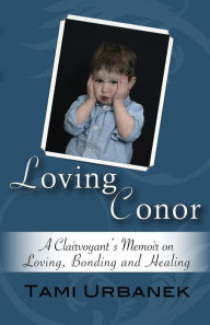 Title: Loving Conor: A Clairvoyant's Memoir on Loving, Bonding and Healing, Author: Tami Urbanek