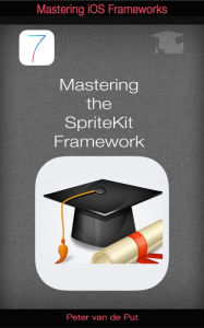 Title: Mastering The Spritekit Framework: Develop Professional Games With This New Ios 7 Framework, Author: Peter Van de Put