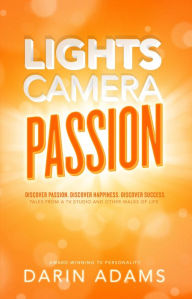 Title: Lights, Camera, Passion: Discover Passion. Discover Happiness. Discover Success., Author: Darin Adams