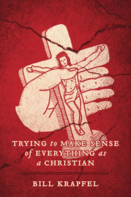 Title: Trying to Make Sense of Everything as a Christian, Author: Bill Krapfel