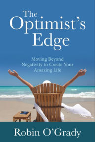 Title: The Optimist's Edge: Moving Beyond Negativity to Create Your Amazing Life, Author: Robin O'Grady