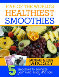 Title: Five of the World's Healthiest Smoothies: Five Smoothies to Energize Your Mind, Body & Soul, Author: Michael Jarosky