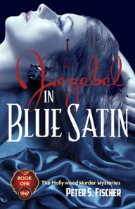 Title: Jezebel in Blue Satin: The Hollywood Murder Mysteries Book One, Author: Peter S. Fischer