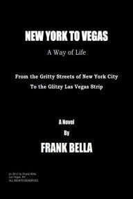 Title: New York to Vegas - A Way of Life: From the Gritty Streets of New York City to the Glitzy Las Vegas Strip, Author: Frank Bella