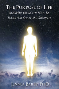 Title: The Purpose of Life: Answers from the Soul and Tools for Spiritual Growth, Author: Linnea Bailey