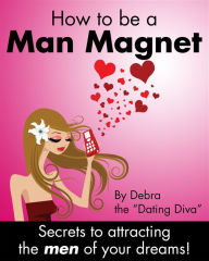 Title: How to be a Man Magnet: Secrets to Attracting the Men of Your Dreams, Author: Debra the 