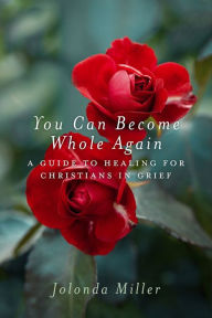 Title: You Can Become Whole Again: A Guide to Healing for Christians in Grief, Author: Jolonda Miller