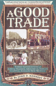 Title: A Good Trade: Three Generations of Life and Trading in and around Gallup, NM., Author: John D Kennedy