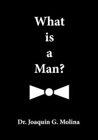 Title: What is a Man ?: Maximum Manhood, Author: Joaquin G. Molina