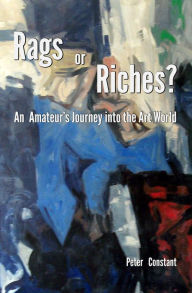 Title: Rags or Riches?: An Amateur's Journey Into The Art World, Author: Peter Constant