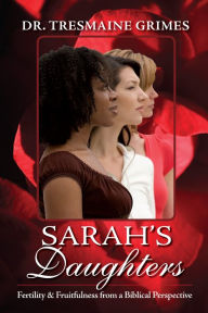 Title: Sarah's Daughters: Fertility and Fruitfulness from a Biblical Perspective, Author: Tresmaine Grimes