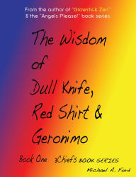 Title: The Wisdom of Dull Knife, Red Shirt & Geronimo (Book 1): Book One, Author: Michael A. Ford