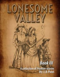 Title: Lonesome Valley: Book III a Collection of Frontier Stories by J. B. Patel, Author: J. B. Patel