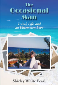 Title: The Occasional Man: Travel, Life, and an Uncommon Love, Author: Shirley White Pearl