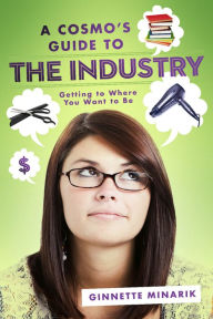 Title: A Cosmo's Guide to the Industry: Getting to Where You Want to Be, Author: Ginnette Minarik