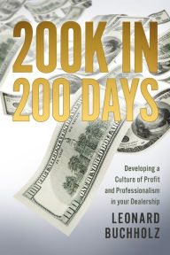 Title: 200K in 200 Days: Developing a Culture of Profit and Professionalism in your Dealership, Author: Leonard Buchholz