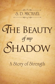 Title: The Beauty of My Shadow: A Story of Strength, Author: S. D. Michael