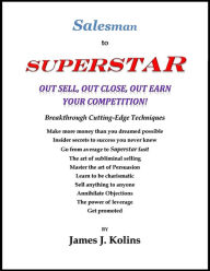 Title: Salesman to Superstar: Out Sell, Out Close, Out Earn Your Competition!, Author: James J. Kolins