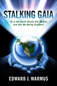 Title: Stalking Gaia: Or Is the Earth Really Our Mother and Are We Being Scolded, Author: Edward J. Warmus