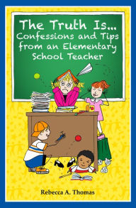 Title: The Truth Is...: Confessions and Tips from an Elementary School Teacher, Author: Rebecca A. Thomas