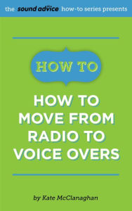 Title: How To Move from Radio To Voice Overs, Author: Kate McClanaghan