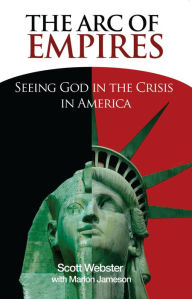 Title: The Arc of Empires: Seeing God in the Crisis in America, Author: Scott Webster