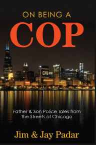 Title: On Being a Cop: Father & Son Police Tales from the Streets of Chicago, Author: Jim Padar