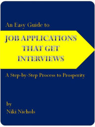 Title: An Easy Guide to Job Applications That Get Interviews: A Step-by-Step Process to Prosperity, Author: Niki Nichols