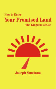 Title: How to Enter Your Promised Land, The Kingdom of God, Author: Joseph Smetana