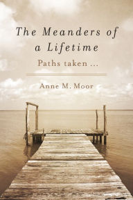 Title: The Meanders of a Lifetime: Paths taken ..., Author: Anne M. Moor