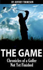 The Game: Chronicles of a Golfer Not Yet Finished