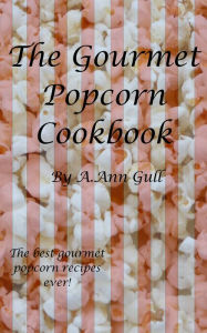 Title: The Gourmet Popcorn Cookbook, Author: A. Ann Gull