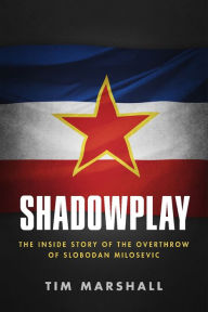 Title: Shadowplay: The Inside Story Of The Overthrow Of Slobodan Milosevic, Author: Tim Marshall