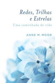 Title: Redes, Trilhas e Estrelas: Uma caminhada de vida, Author: Anne M. Moor