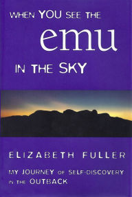 Title: When You See the Emu in the Sky: My Journey of Self-Discovery in the Outback, Author: Elizabeth Fuller